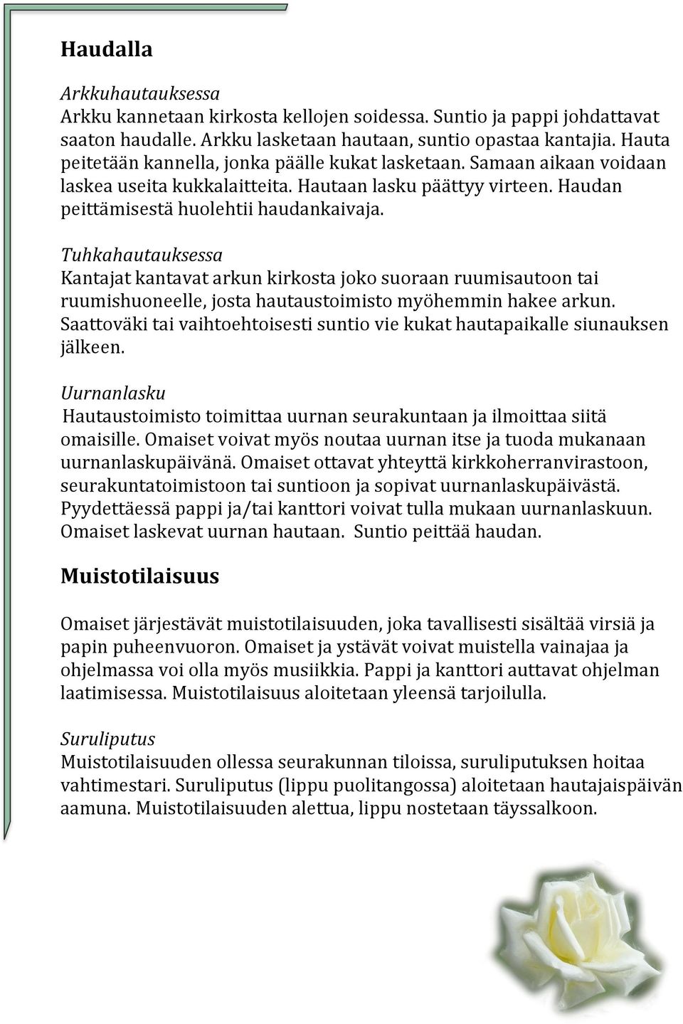 Tuhkahautauksessa Kantajat kantavat arkun kirkosta joko suoraan ruumisautoon tai ruumishuoneelle, josta hautaustoimisto myöhemmin hakee arkun.