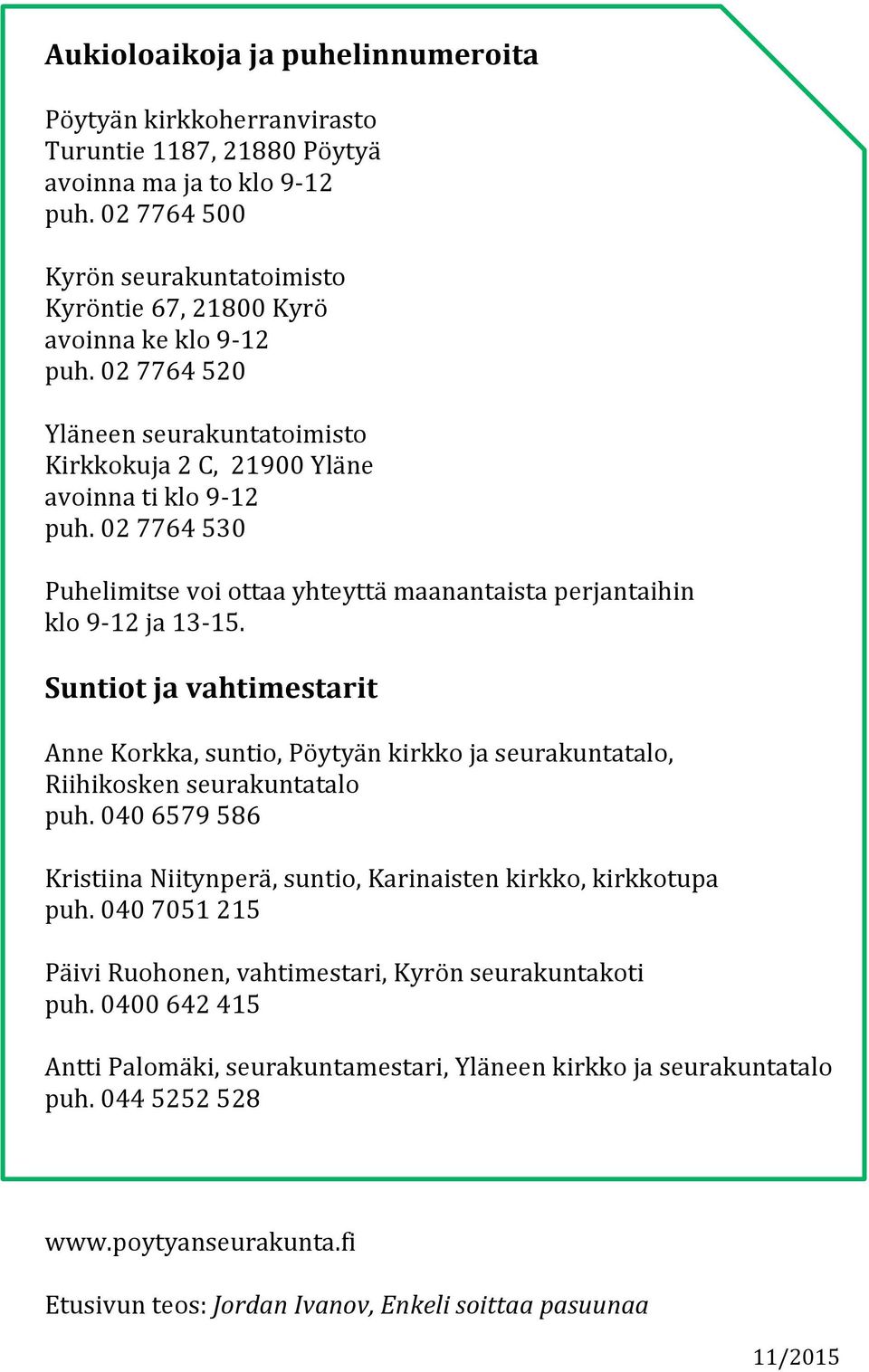 02 7764 530 Puhelimitse voi ottaa yhteyttä maanantaista perjantaihin klo 9-12 ja 13-15. Suntiot ja vahtimestarit Anne Korkka, suntio, Pöytyän kirkko ja seurakuntatalo, Riihikosken seurakuntatalo puh.