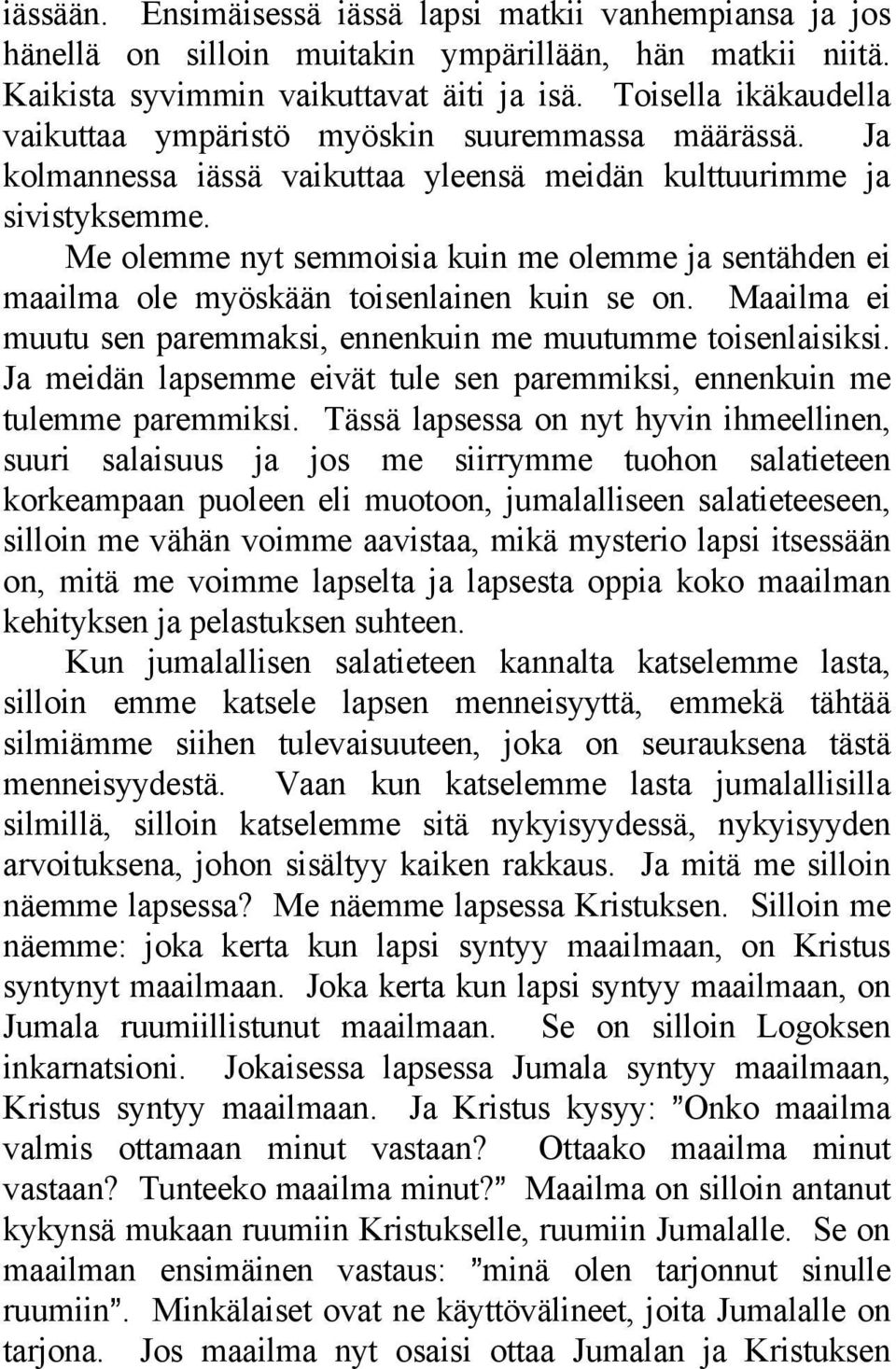 Me olemme nyt semmoisia kuin me olemme ja sentähden ei maailma ole myöskään toisenlainen kuin se on. Maailma ei muutu sen paremmaksi, ennenkuin me muutumme toisenlaisiksi.