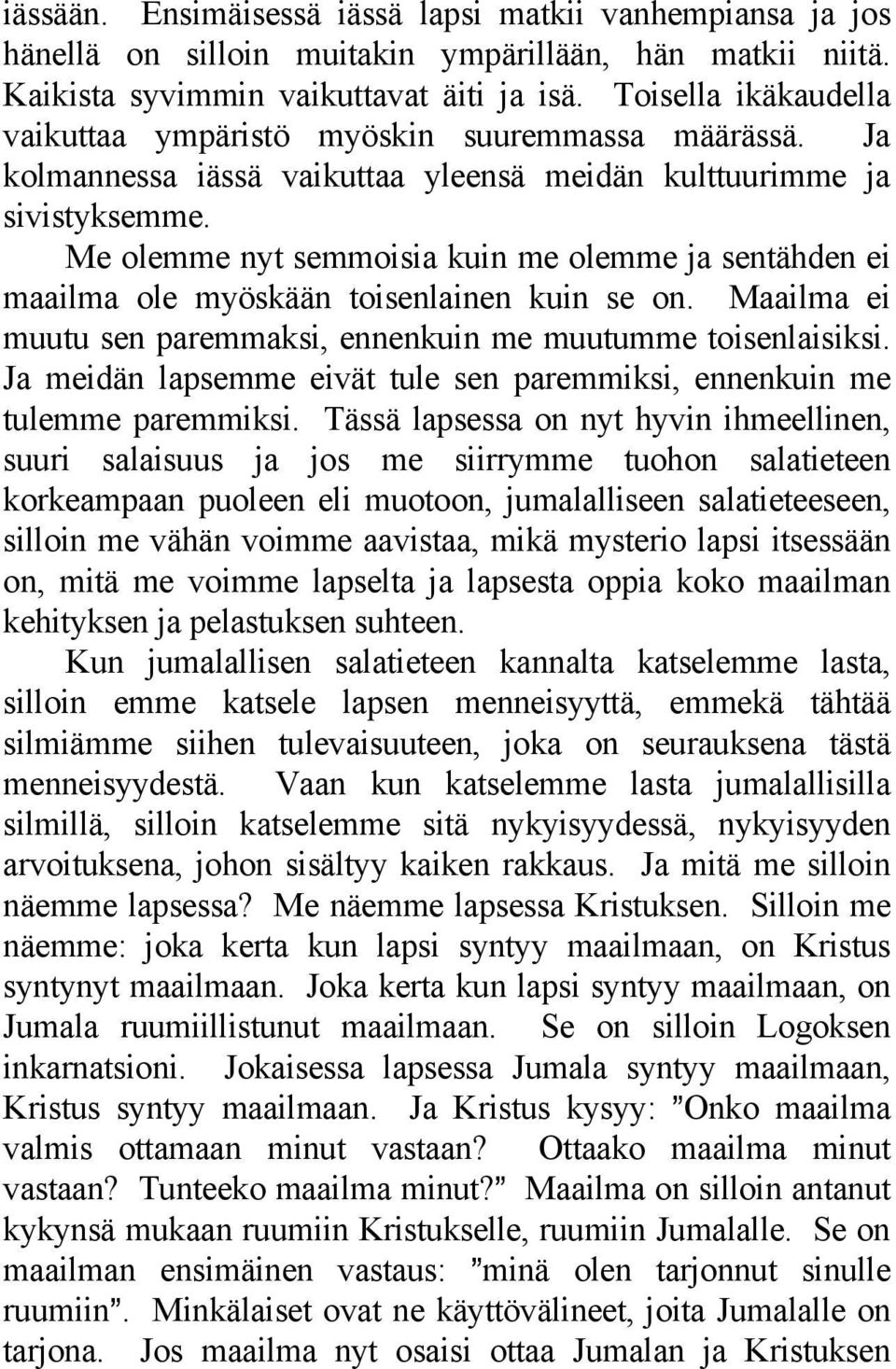 Me olemme nyt semmoisia kuin me olemme ja sentähden ei maailma ole myöskään toisenlainen kuin se on. Maailma ei muutu sen paremmaksi, ennenkuin me muutumme toisenlaisiksi.