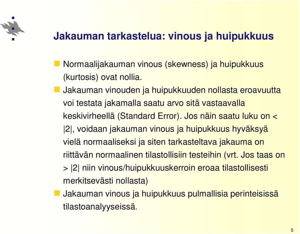 Jos näin saatu luku on < 2, voidaan jakauman vinous ja huipukkuus hyväksyä vielä normaaliseksi ja siten tarkasteltava jakauma on riittävän normaalinen