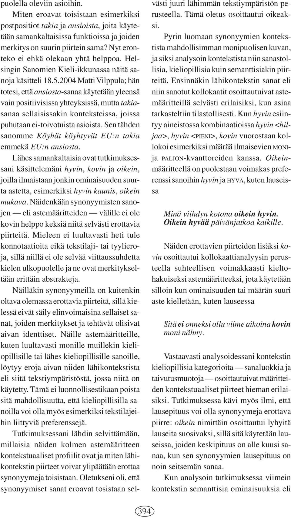 2004 Matti Vilppula; hän totesi, että ansiosta-sanaa käytetään yleensä vain positiivisissa yhteyksissä, mutta takiasanaa sellaisissakin konteksteissa, joissa puhutaan ei-toivotuista asioista.