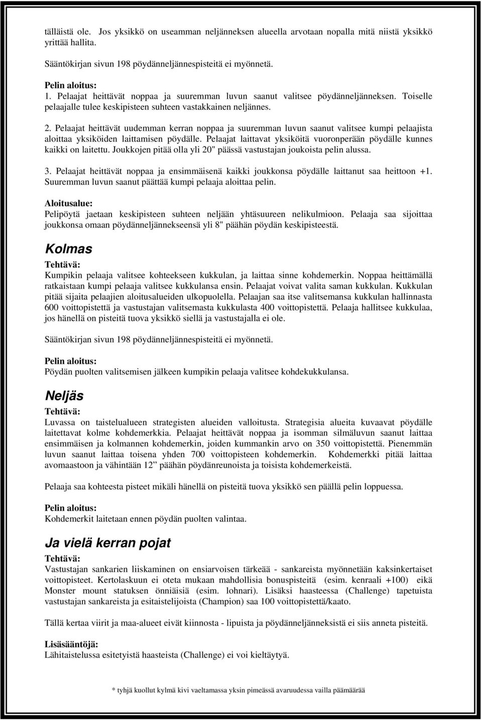 Pelaajat heittävät uudemman kerran noppaa ja suuremman luvun saanut valitsee kumpi pelaajista aloittaa yksiköiden laittamisen pöydälle.
