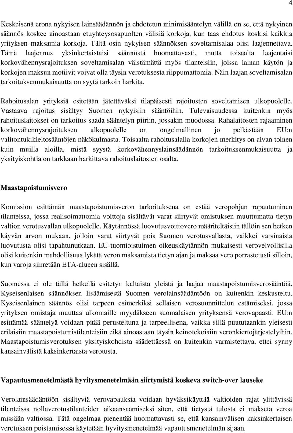 Tämä laajennus yksinkertaistaisi säännöstä huomattavasti, mutta toisaalta laajentaisi korkovähennysrajoituksen soveltamisalan väistämättä myös tilanteisiin, joissa lainan käytön ja korkojen maksun