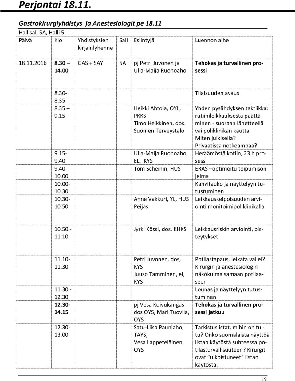 Suomen Terveystalo Ulla-Maija Ruohoaho, EL, KYS Tom Scheinin, HUS Anne Vakkuri, YL, HUS Peijas Tilaisuuden avaus Yhden pysähdyksen taktiikka: rutiinileikkauksesta päättäminen - suoraan lähetteellä