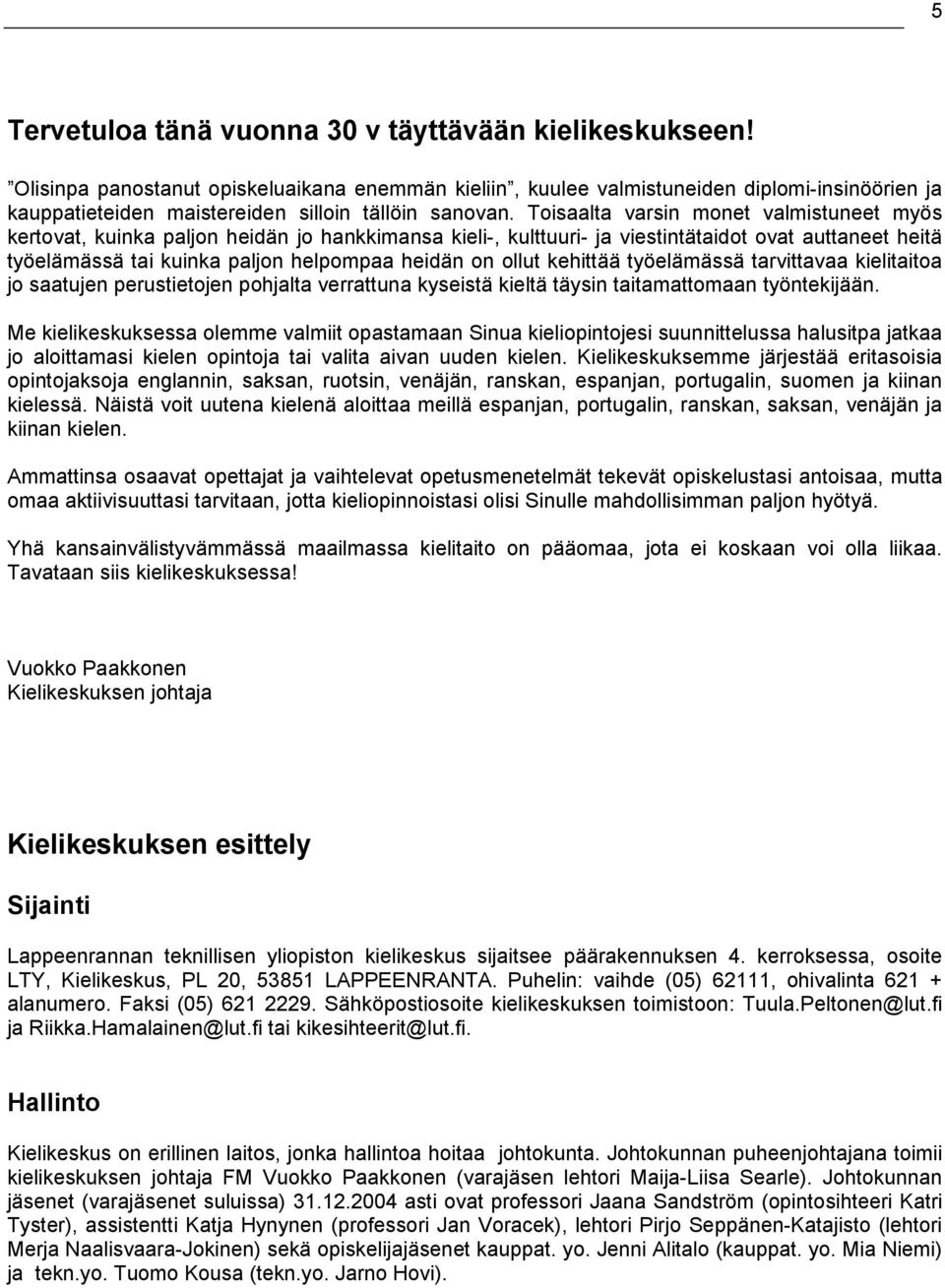 Toisaalta varsin monet valmistuneet myös kertovat, kuinka paljon heidän jo hankkimansa kieli-, kulttuuri- ja viestintätaidot ovat auttaneet heitä työelämässä tai kuinka paljon helpompaa heidän on