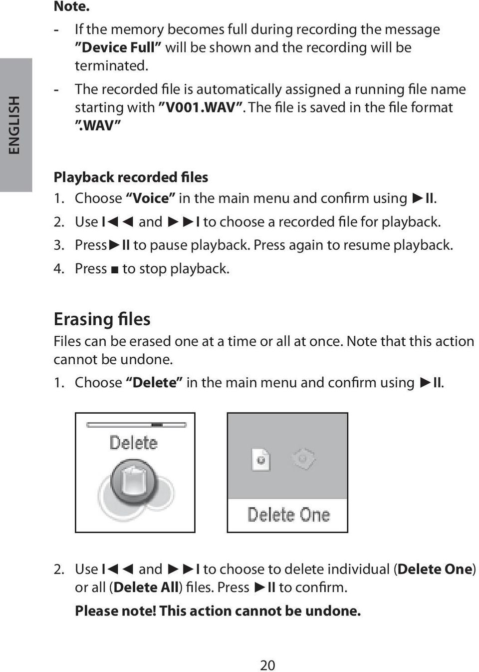 Choose Voice in the main menu and confirm using II. 2. Use I and I to choose a recorded file for playback. 3. Press II to pause playback. Press again to resume playback. 4. Press to stop playback.