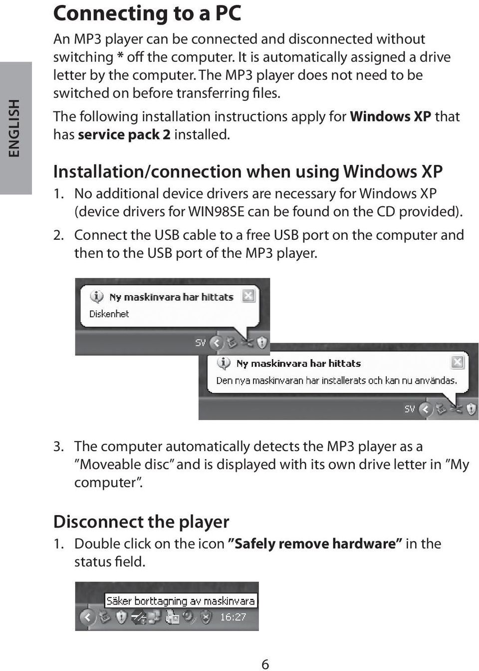 Installation/connection when using Windows XP 1. No additional device drivers are necessary for Windows XP (device drivers for WIN98SE can be found on the CD provided). 2.