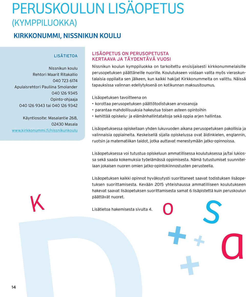 fi/nissnikunkoulu LISÄOPETUS ON PERUSOPETUSTA KERTAAVA JA TÄYDENTÄVÄ VUOSI Nissnikun koulun kymppiluokka on tarkoitettu ensisijaisesti kirkkonummelaisille.perusopetuksen päättäneille nuorille.