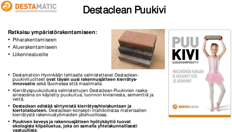 Kierrätyspuukuidusta valmistettujen Destaclean-Puukivien raakaainesosina on käytetty puukuitua, luonnon kiviainesta, sementtiä ja vettä.