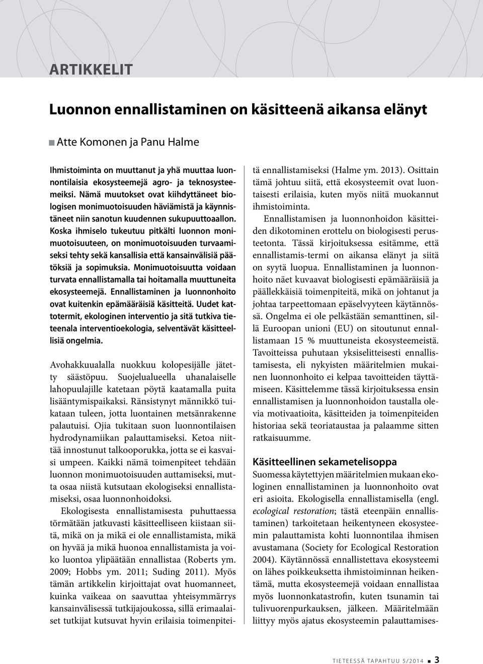 Koska ihmiselo tukeutuu pitkälti luonnon monimuotoisuuteen, on monimuotoisuuden turvaamiseksi tehty sekä kansallisia että kansainvälisiä päätöksiä ja sopimuksia.