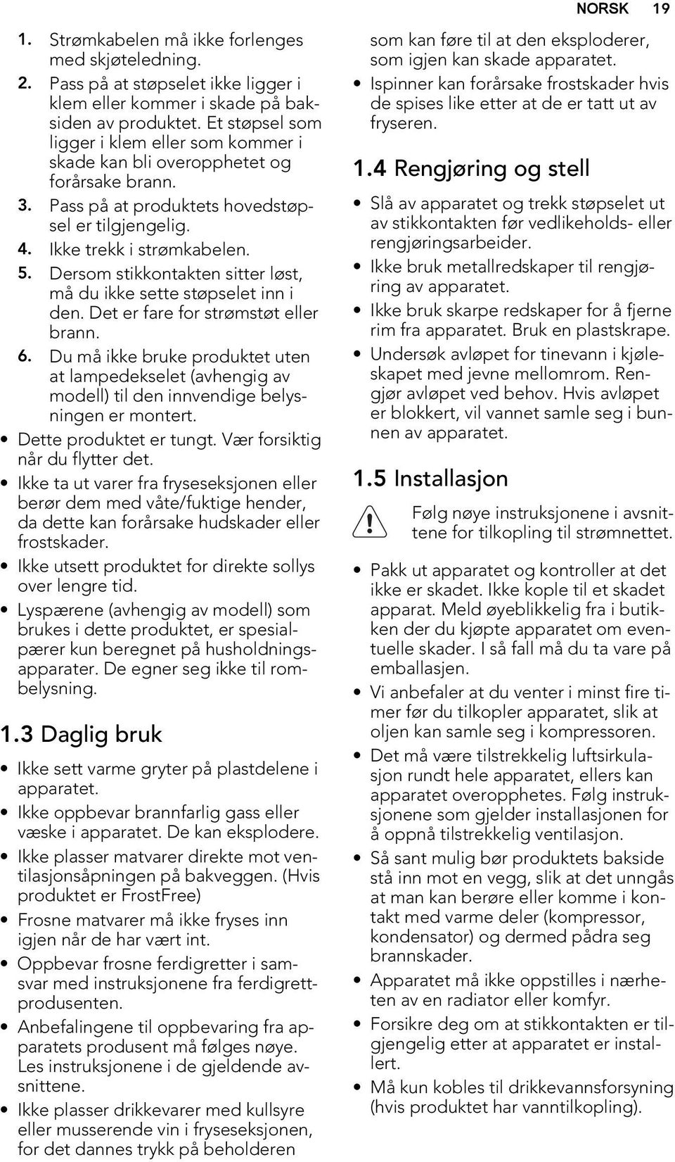 Dersom stikkontakten sitter løst, må du ikke sette støpselet inn i den. Det er fare for strømstøt eller brann. 6.