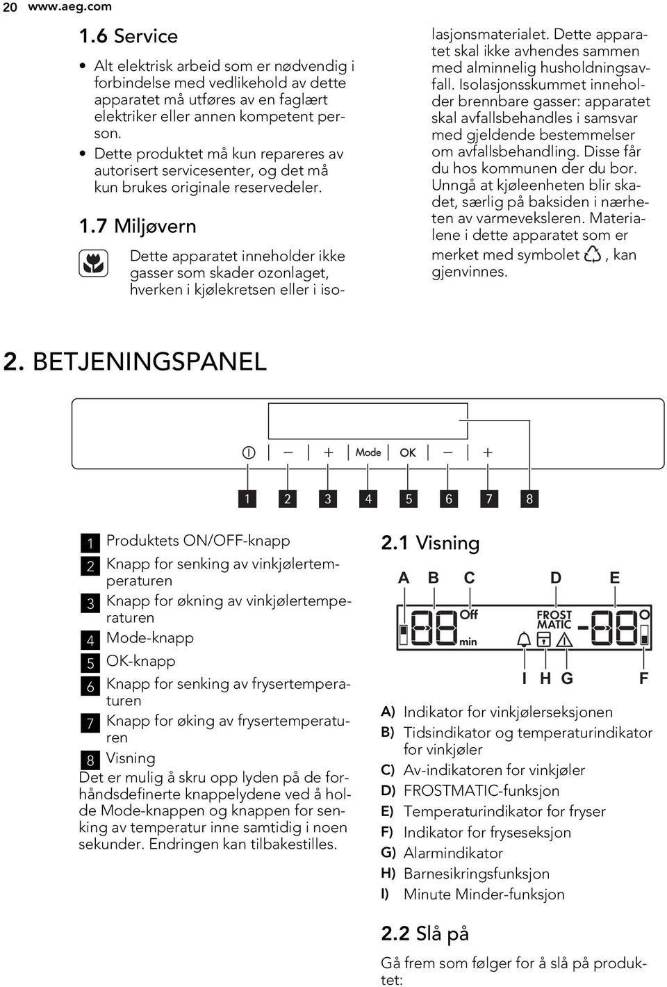 7 Miljøvern Dette apparatet inneholder ikke gasser som skader ozonlaget, hverken i kjølekretsen eller i isolasjonsmaterialet.