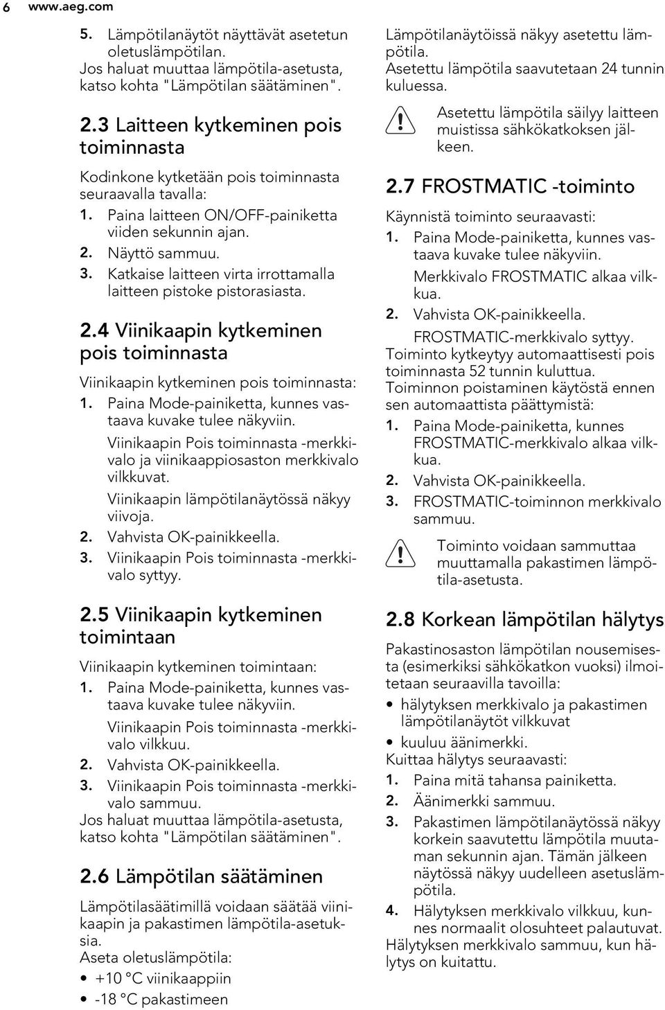 Katkaise laitteen virta irrottamalla laitteen pistoke pistorasiasta. 2.4 Viinikaapin kytkeminen pois toiminnasta Viinikaapin kytkeminen pois toiminnasta: 1.