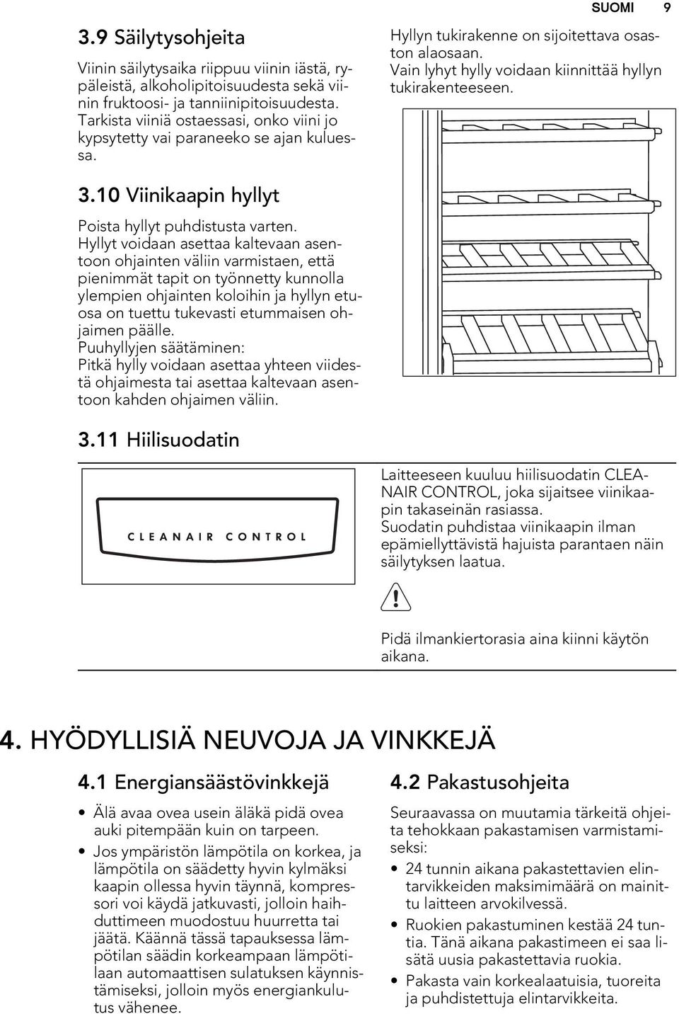 Vain lyhyt hylly voidaan kiinnittää hyllyn tukirakenteeseen. 3.10 Viinikaapin hyllyt Poista hyllyt puhdistusta varten.