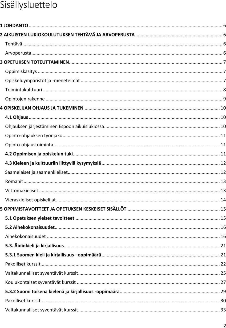 .. 10 Opinto-ohjauksen työnjako... 11 Opinto-ohjaustoiminta... 11 4.2 Oppimisen ja opiskelun tuki... 11 4.3 Kieleen ja kulttuuriin liittyviä kysymyksiä... 12 Saamelaiset ja saamenkieliset... 12 Romanit.