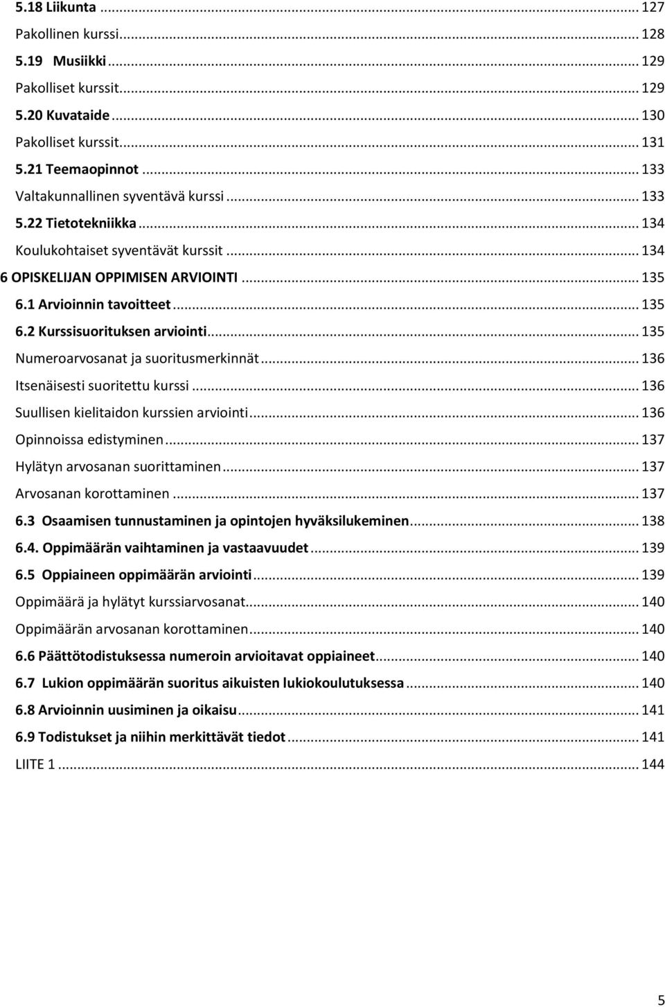 .. 135 Numeroarvosanat ja suoritusmerkinnät... 136 Itsenäisesti suoritettu kurssi... 136 Suullisen kielitaidon kurssien arviointi... 136 Opinnoissa edistyminen... 137 Hylätyn arvosanan suorittaminen.