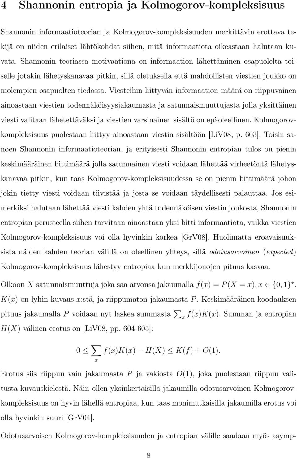 Shannonin teoriassa motivaationa on informaation lähettäminen osapuolelta toiselle jotakin lähetyskanavaa pitkin, sillä oletuksella että mahdollisten viestien joukko on molempien osapuolten tiedossa.