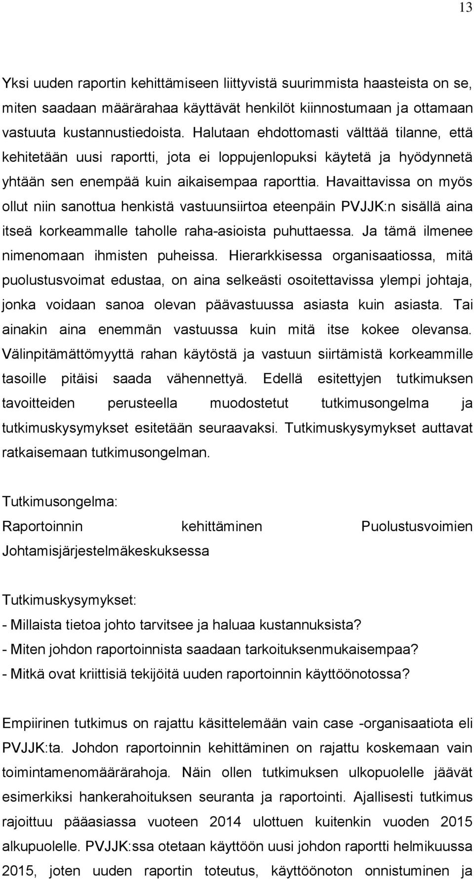 Havaittavissa on myös ollut niin sanottua henkistä vastuunsiirtoa eteenpäin PVJJK:n sisällä aina itseä korkeammalle taholle raha-asioista puhuttaessa. Ja tämä ilmenee nimenomaan ihmisten puheissa.