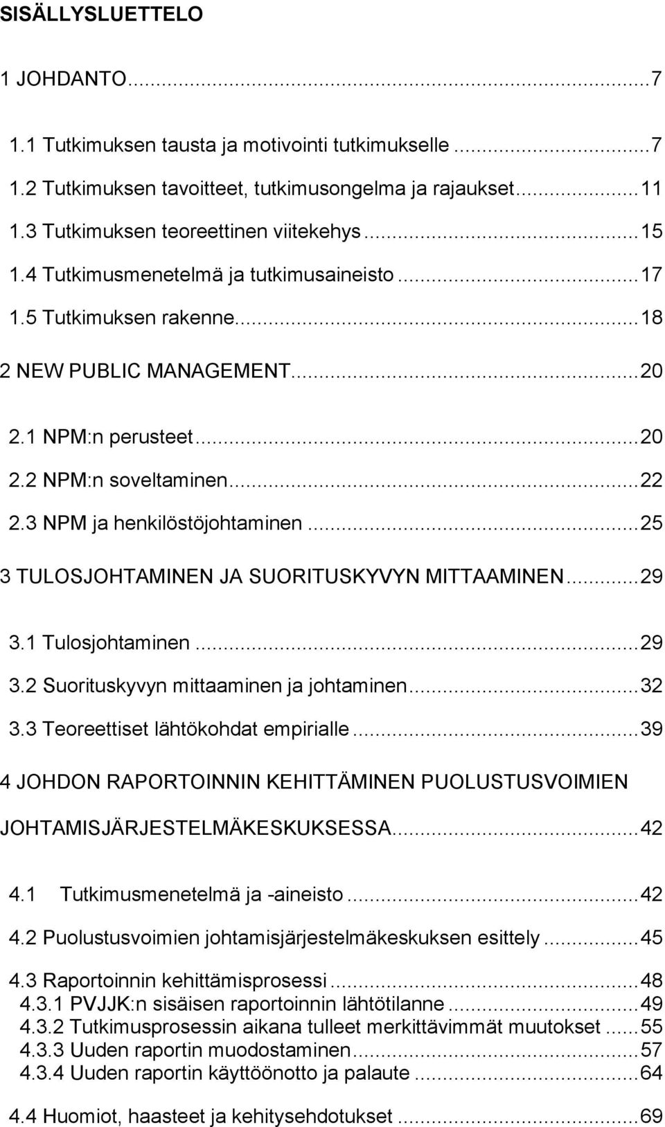 .. 25 3 TULOSJOHTAMINEN JA SUORITUSKYVYN MITTAAMINEN... 29 3.1 Tulosjohtaminen... 29 3.2 Suorituskyvyn mittaaminen ja johtaminen... 32 3.3 Teoreettiset lähtökohdat empirialle.