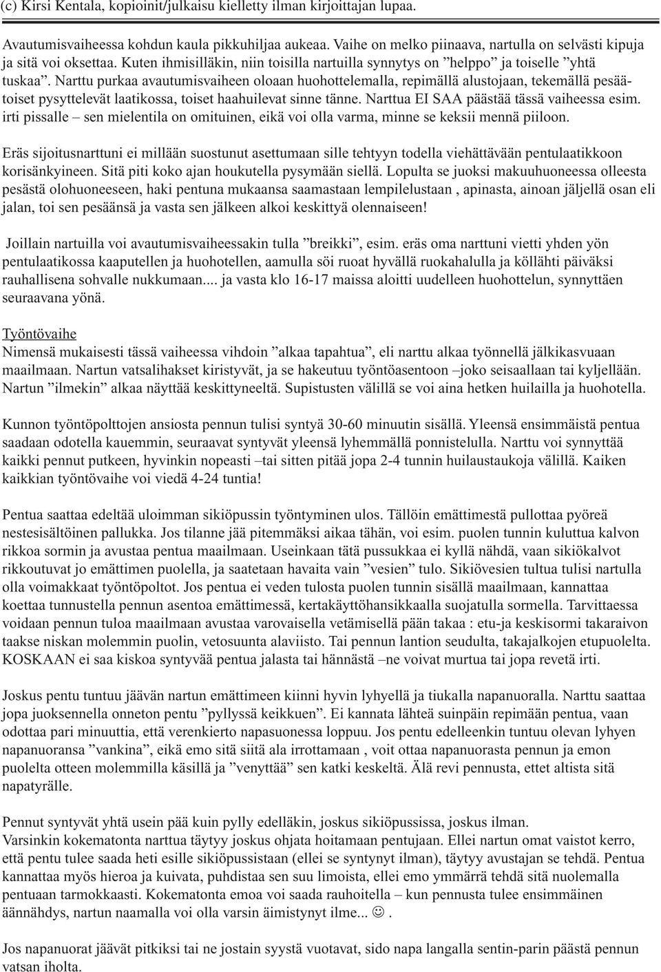 Narttu purkaa avautumisvaiheen oloaan huohottelemalla, repimällä alustojaan, tekemällä pesäätoiset pysyttelevät laatikossa, toiset haahuilevat sinne tänne. Narttua EI SAA päästää tässä vaiheessa esim.