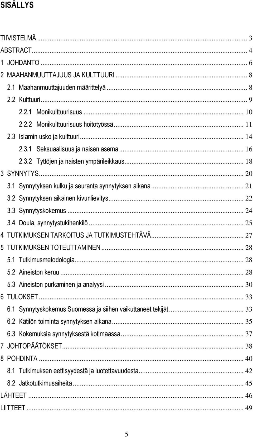 1 Synnytyksen kulku ja seuranta synnytyksen aikana... 21 3.2 Synnytyksen aikainen kivunlievitys... 22 3.3 Synnytyskokemus... 24 3.4 Doula, synnytystukihenkilö.