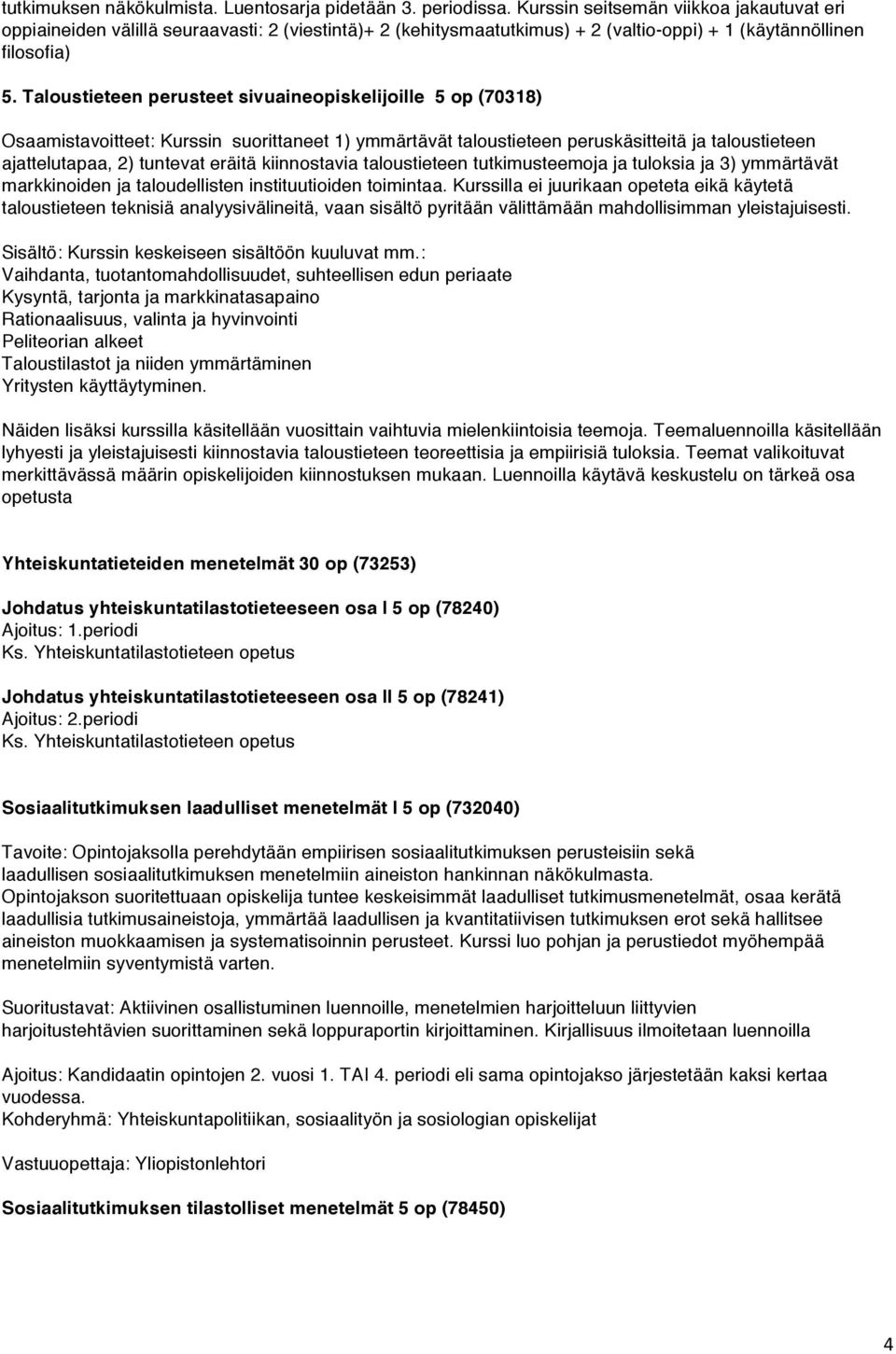 Taloustieteen perusteet sivuaineopiskelijoille 5 op (70318) Osaamistavoitteet: Kurssin suorittaneet 1) ymmärtävät taloustieteen peruskäsitteitä ja taloustieteen ajattelutapaa, 2) tuntevat eräitä