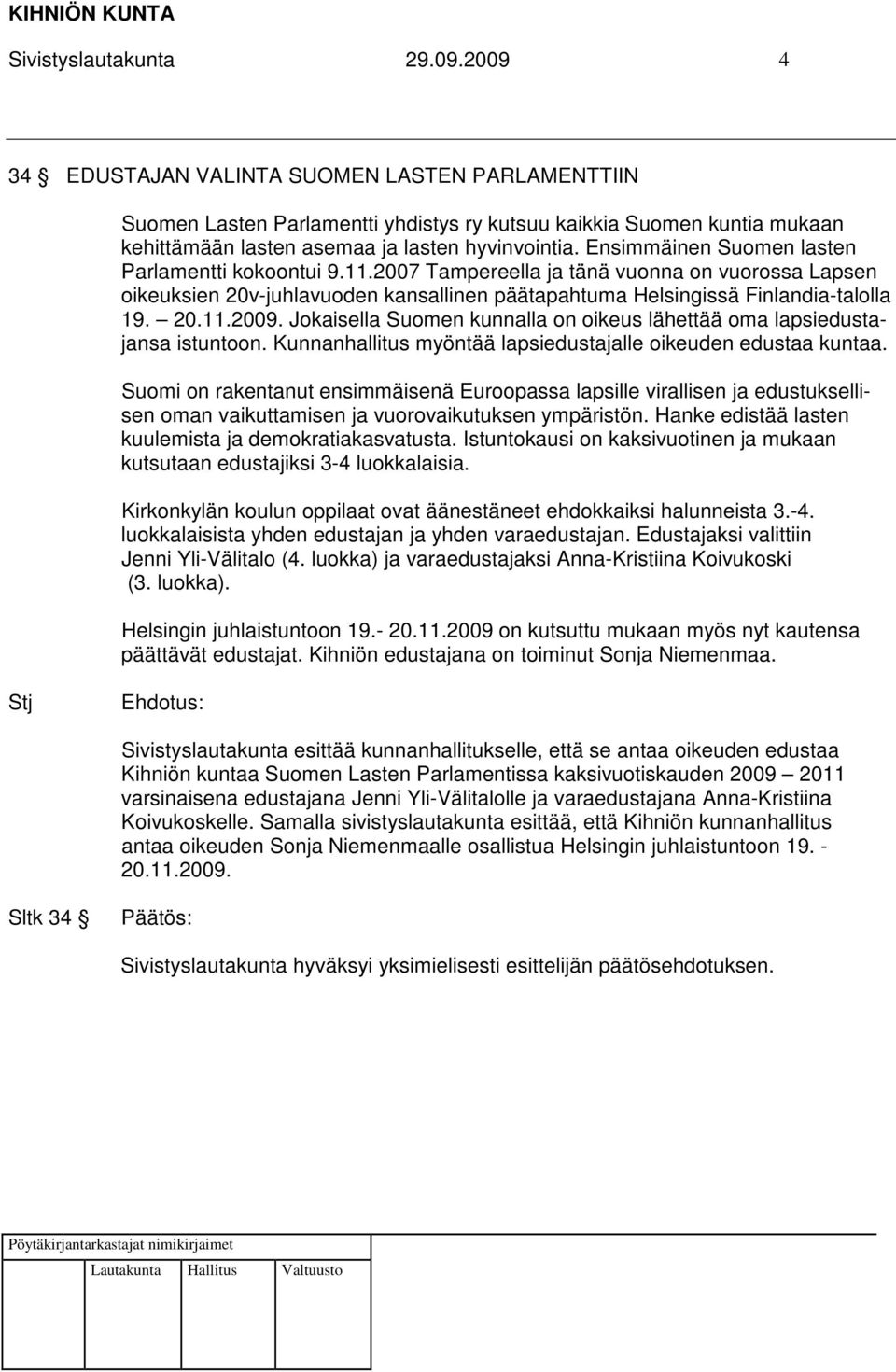 Ensimmäinen Suomen lasten Parlamentti kokoontui 9.11.2007 Tampereella ja tänä vuonna on vuorossa Lapsen oikeuksien 20v-juhlavuoden kansallinen päätapahtuma Helsingissä Finlandia-talolla 19. 20.11.2009.