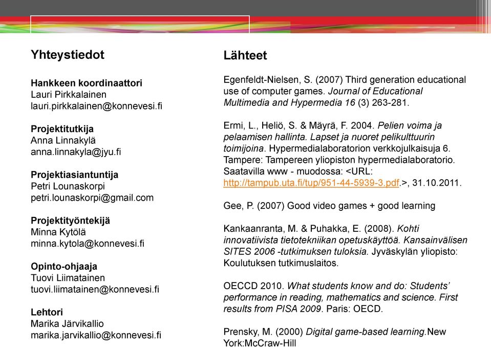 fi Lähteet Egenfeldt-Nielsen, S. (2007) Third generation educational use of computer games. Journal of Educational Multimedia and Hypermedia 16 (3) 263-281. Ermi, L., Heliö, S. & Mäyrä, F. 2004.