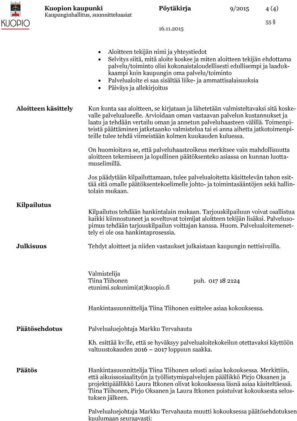 kirjataan ja lähetetään valmisteltavaksi sitä koskevalle palvelualueelle. Arvioidaan oman vastaavan palvelun kustannukset ja laatu ja tehdään vertailu oman ja annetun palveluhaasteen välillä.