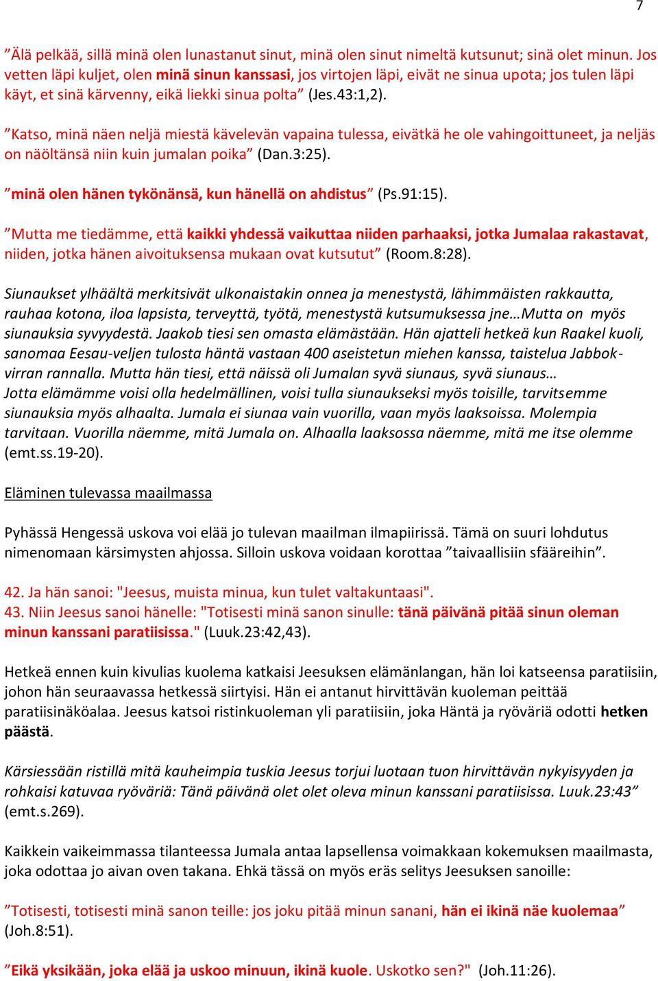 Katso, minä näen neljä miestä kävelevän vapaina tulessa, eivätkä he ole vahingoittuneet, ja neljäs on näöltänsä niin kuin jumalan poika (Dan.3:25).