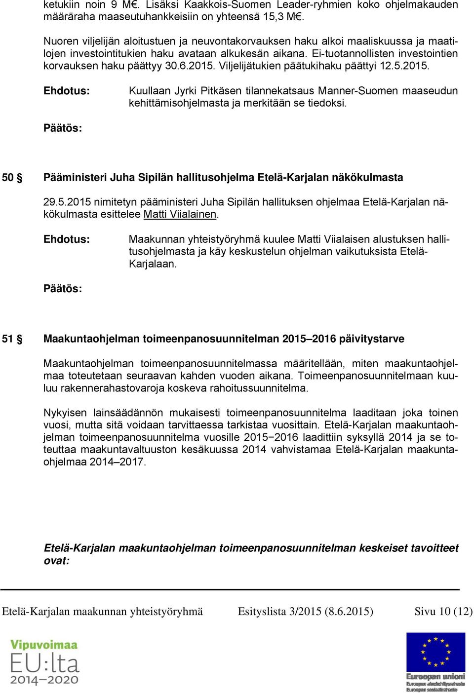 6.2015. Viljelijätukien päätukihaku päättyi 12.5.2015. Kuullaan Jyrki Pitkäsen tilannekatsaus Manner-Suomen maaseudun kehittämisohjelmasta ja merkitään se tiedoksi.
