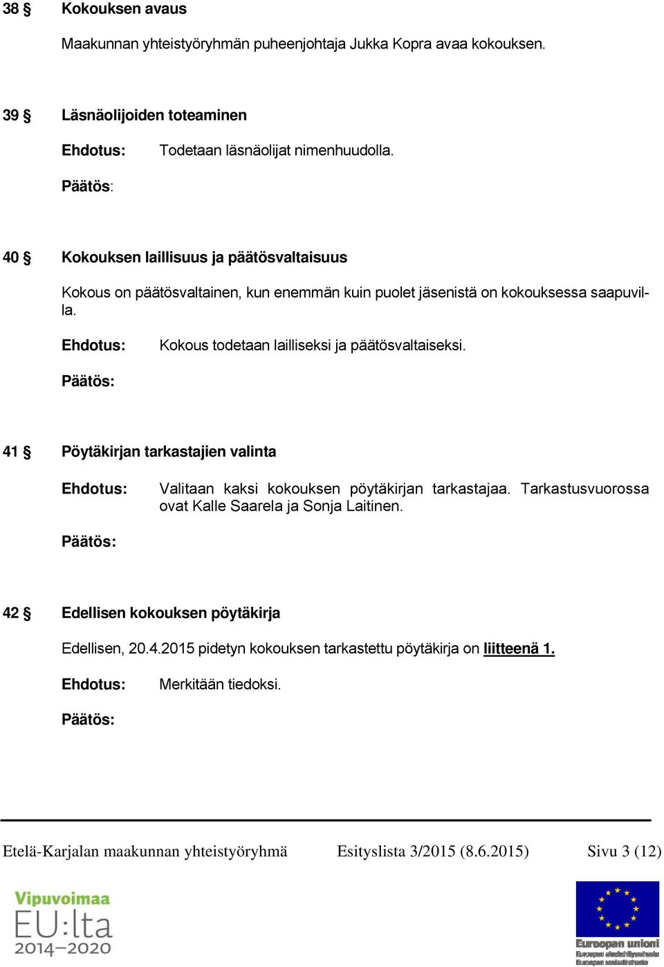 Kokous todetaan lailliseksi ja päätösvaltaiseksi. 41 Pöytäkirjan tarkastajien valinta Valitaan kaksi kokouksen pöytäkirjan tarkastajaa.