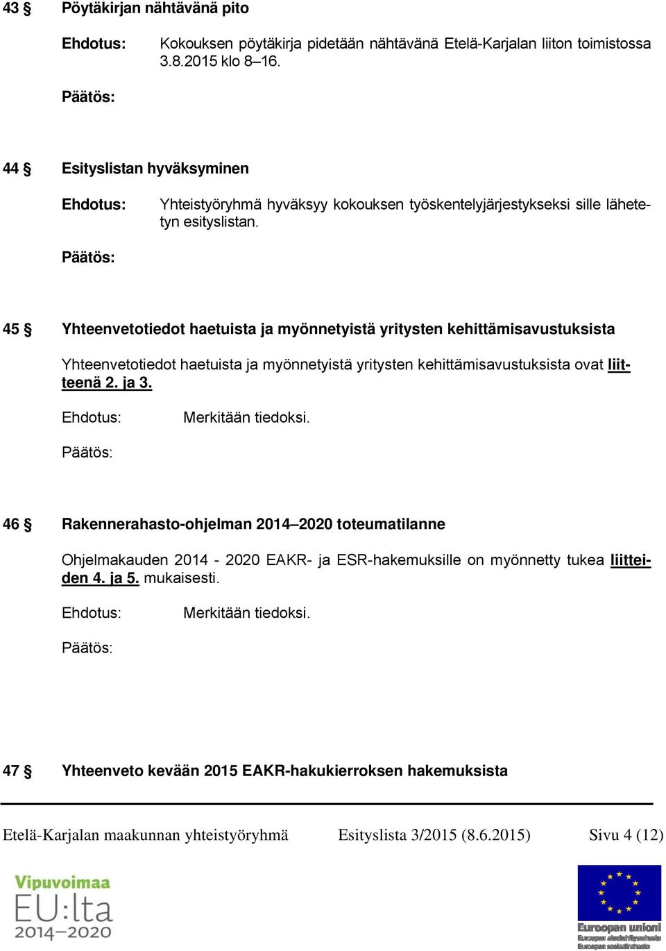 45 Yhteenvetotiedot haetuista ja myönnetyistä yritysten kehittämisavustuksista Yhteenvetotiedot haetuista ja myönnetyistä yritysten kehittämisavustuksista ovat liitteenä 2. ja 3.