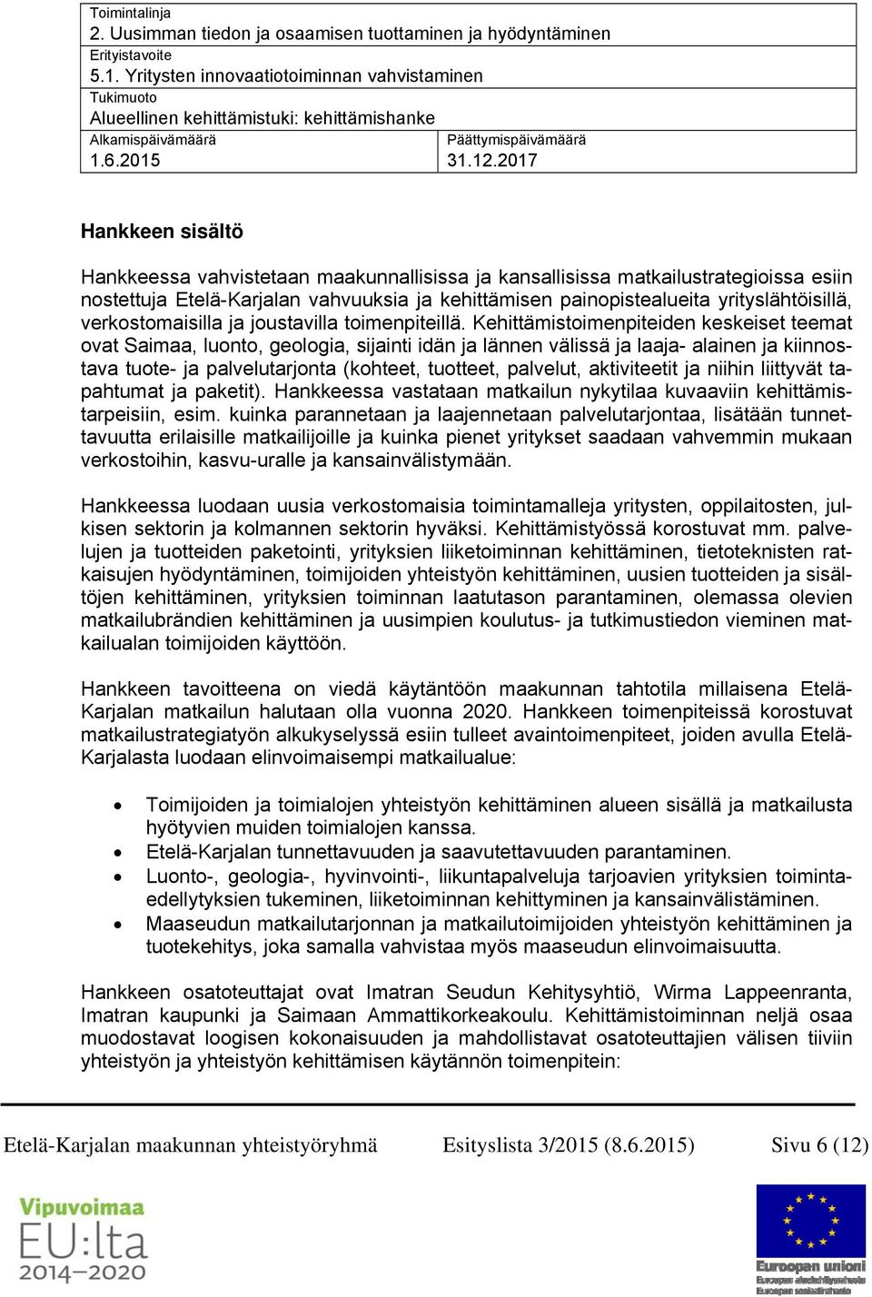 2017 Hankkeen sisältö Hankkeessa vahvistetaan maakunnallisissa ja kansallisissa matkailustrategioissa esiin nostettuja Etelä-Karjalan vahvuuksia ja kehittämisen painopistealueita yrityslähtöisillä,