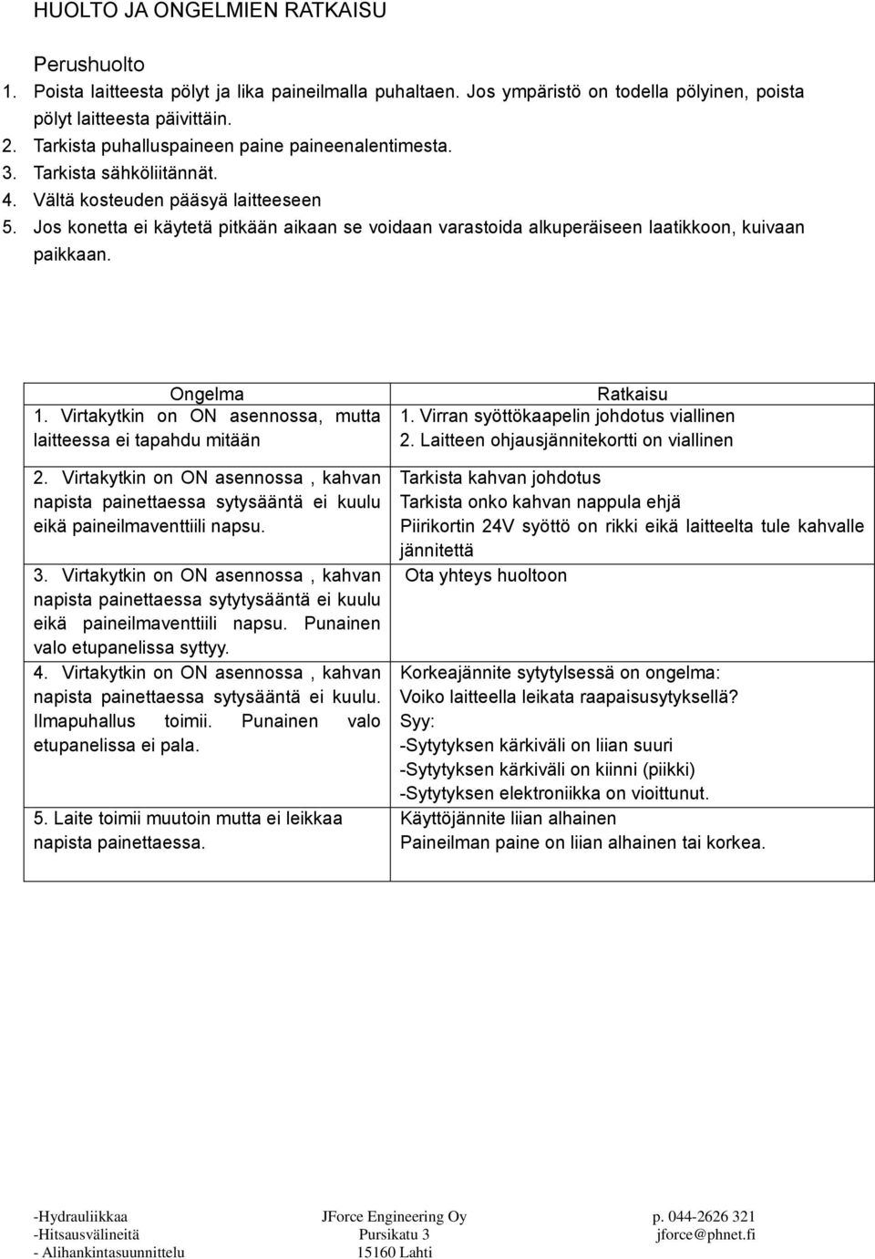 Jos konetta ei käytetä pitkään aikaan se voidaan varastoida alkuperäiseen laatikkoon, kuivaan paikkaan. Ongelma 1. Virtakytkin on ON asennossa, mutta laitteessa ei tapahdu mitään Ratkaisu 1.