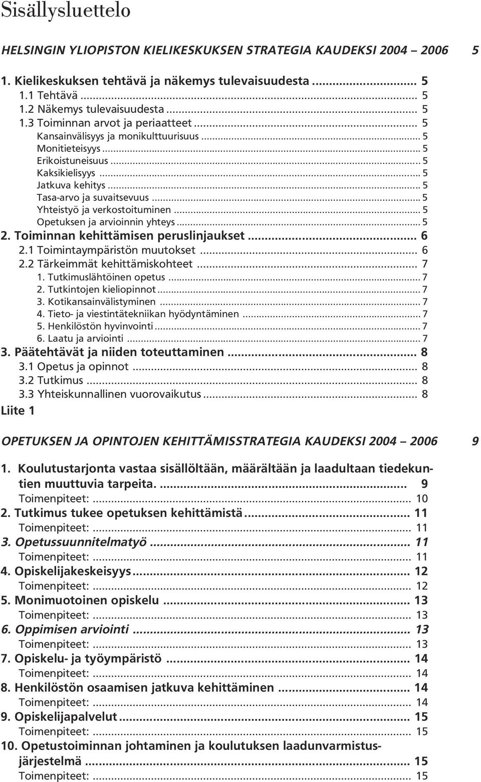 .. 5 Opetuksen ja arvioinnin yhteys... 5 2. Toiminnan kehittämisen peruslinjaukset... 6 2.1 Toimintaympäristön muutokset... 6 2.2 Tärkeimmät kehittämiskohteet... 7 1. Tutkimuslähtöinen opetus... 7 2.