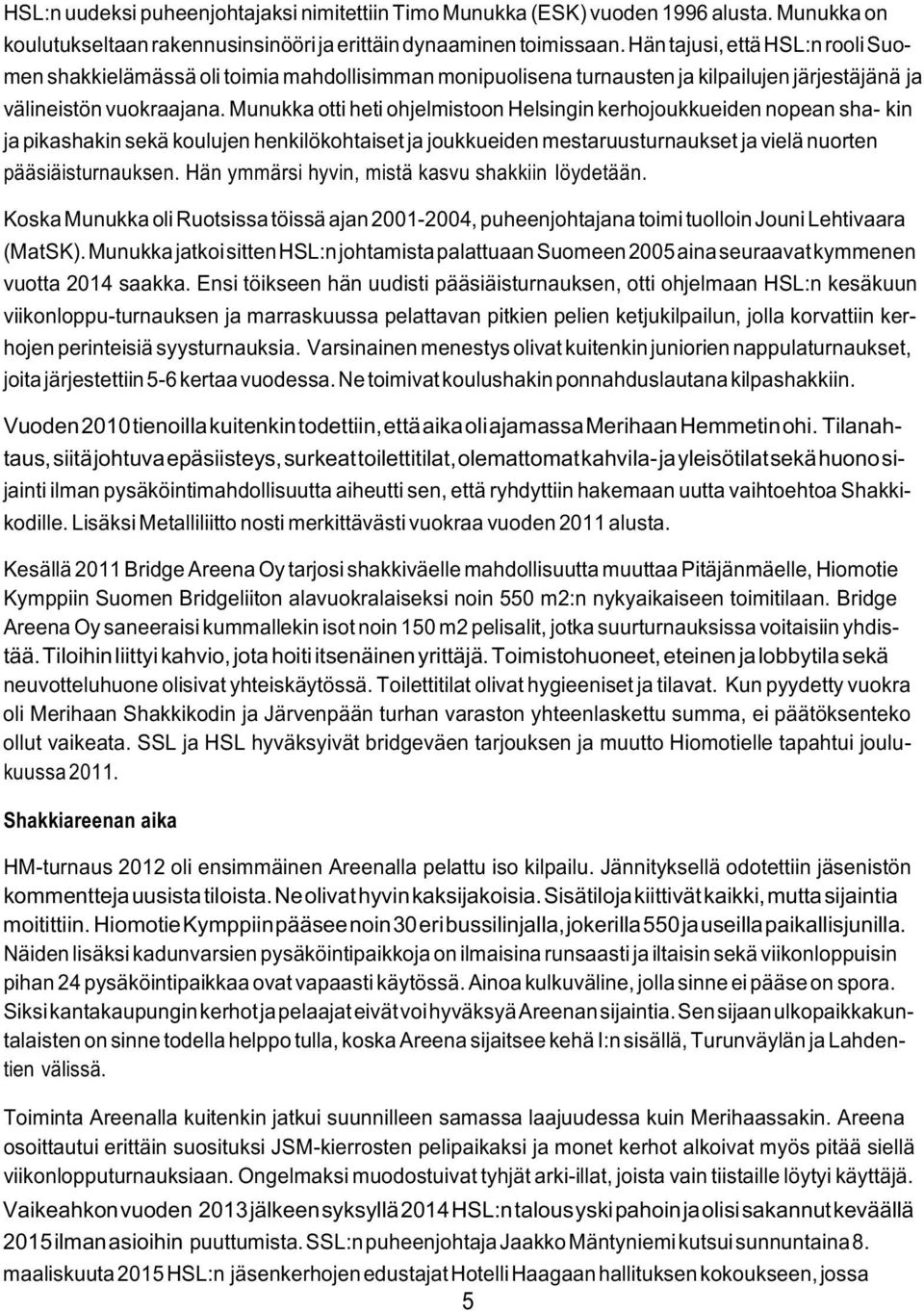 Munukka otti heti ohjelmistoon Helsingin kerhojoukkueiden nopean sha- kin ja pikashakin sekä koulujen henkilökohtaiset ja joukkueiden mestaruusturnaukset ja vielä nuorten pääsiäisturnauksen.