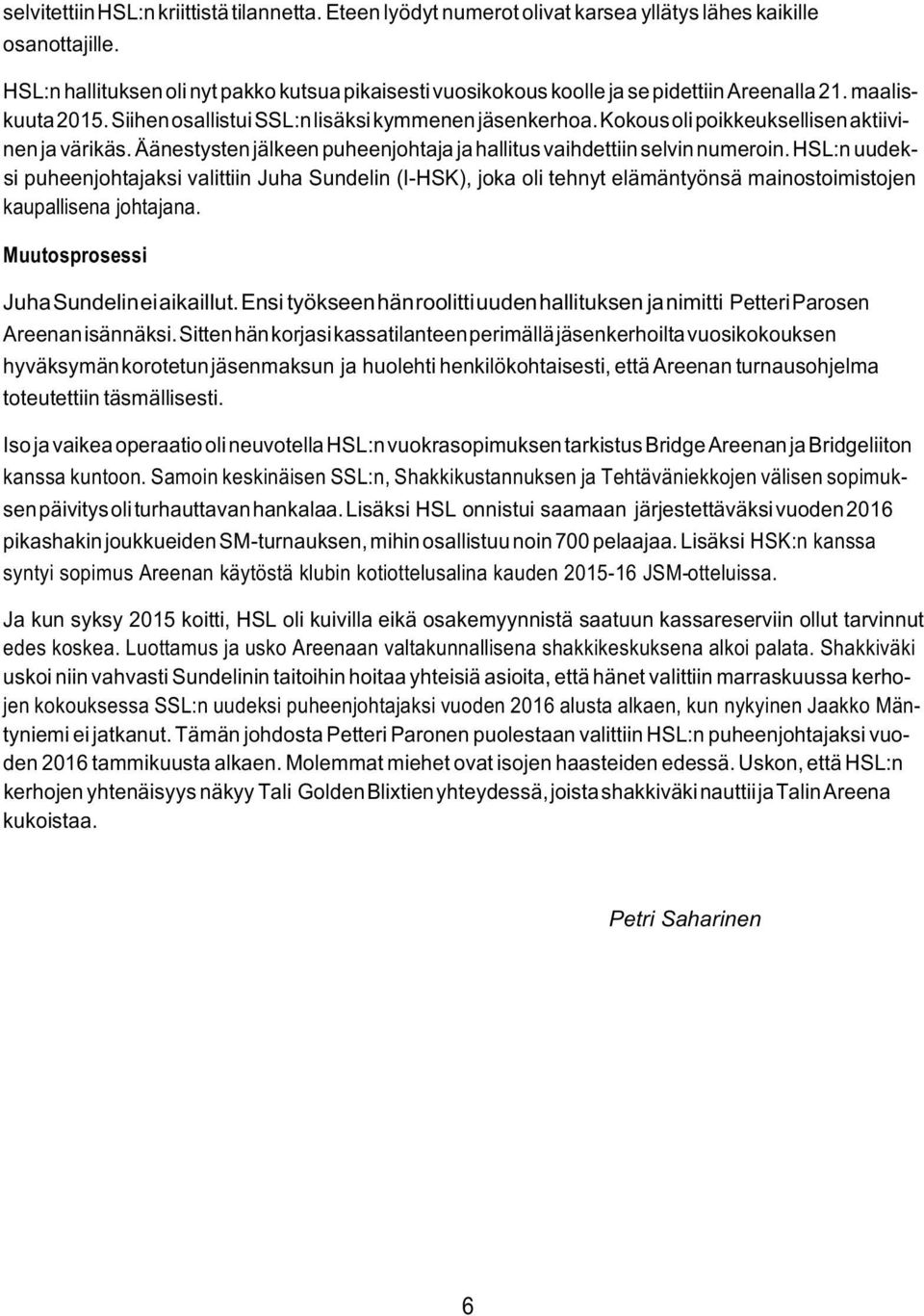 Kokous oli poikkeuksellisen aktiivinen ja värikäs. Äänestysten jälkeen puheenjohtaja ja hallitus vaihdettiin selvin numeroin.