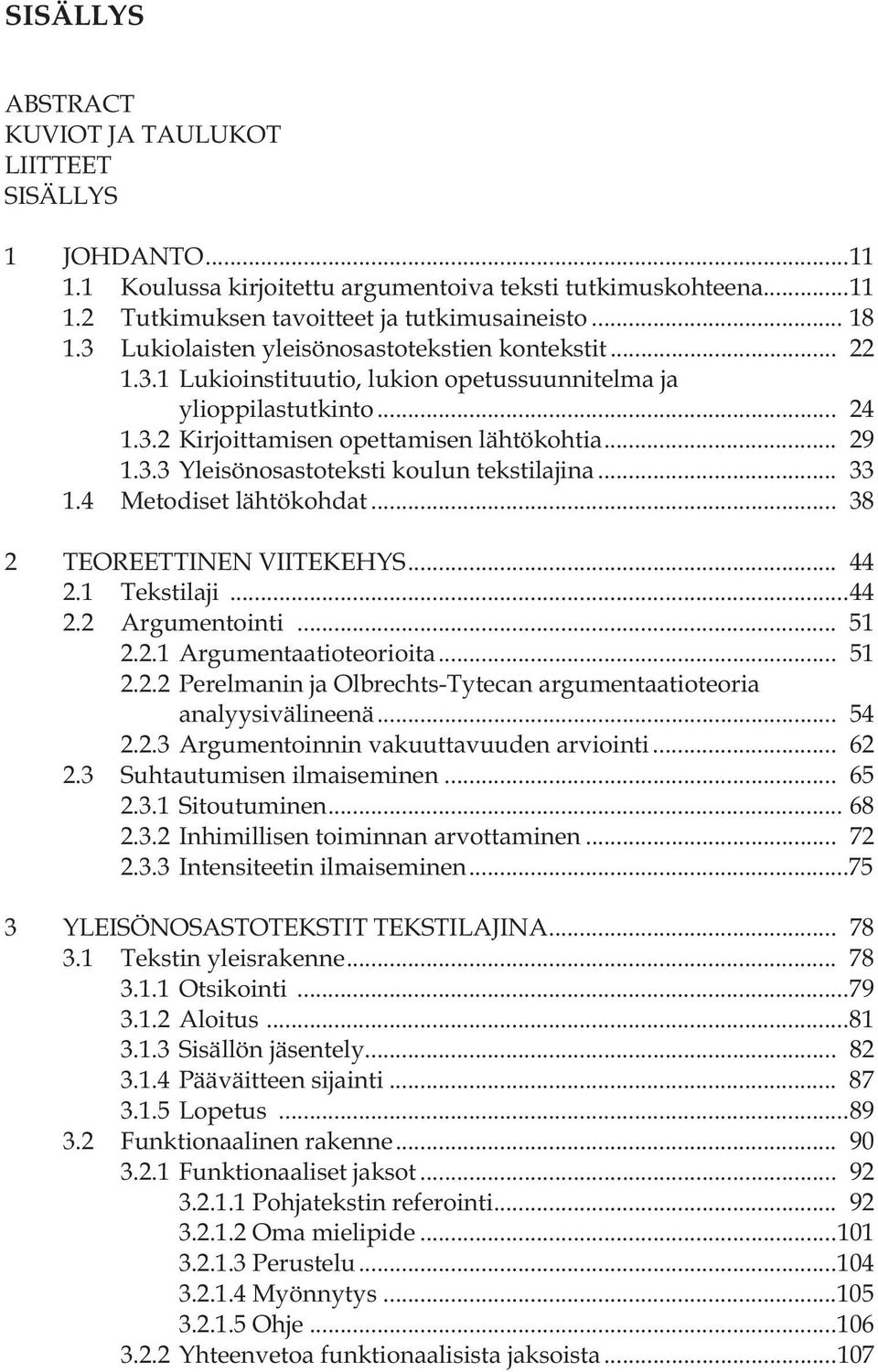 .. 33 1.4 Metodiset lähtökohdat... 38 2 TEOREETTINEN VIITEKEHYS... 44 2.1 Tekstilaji...44 2.2 Argumentointi... 51 2.2.1 Argumentaatioteorioita... 51 2.2.2 Perelmanin ja Olbrechts-Tytecan argumentaatioteoria analyysivälineenä.