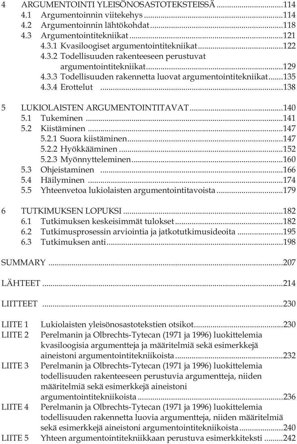 ..140 5.1 Tukeminen...141 5.2 Kiistäminen...147 5.2.1 Suora kiistäminen...147 5.2.2 Hyökkääminen...152 5.2.3 Myönnytteleminen...160 5.3 Ohjeistaminen...166 5.4 Häilyminen...174 5.