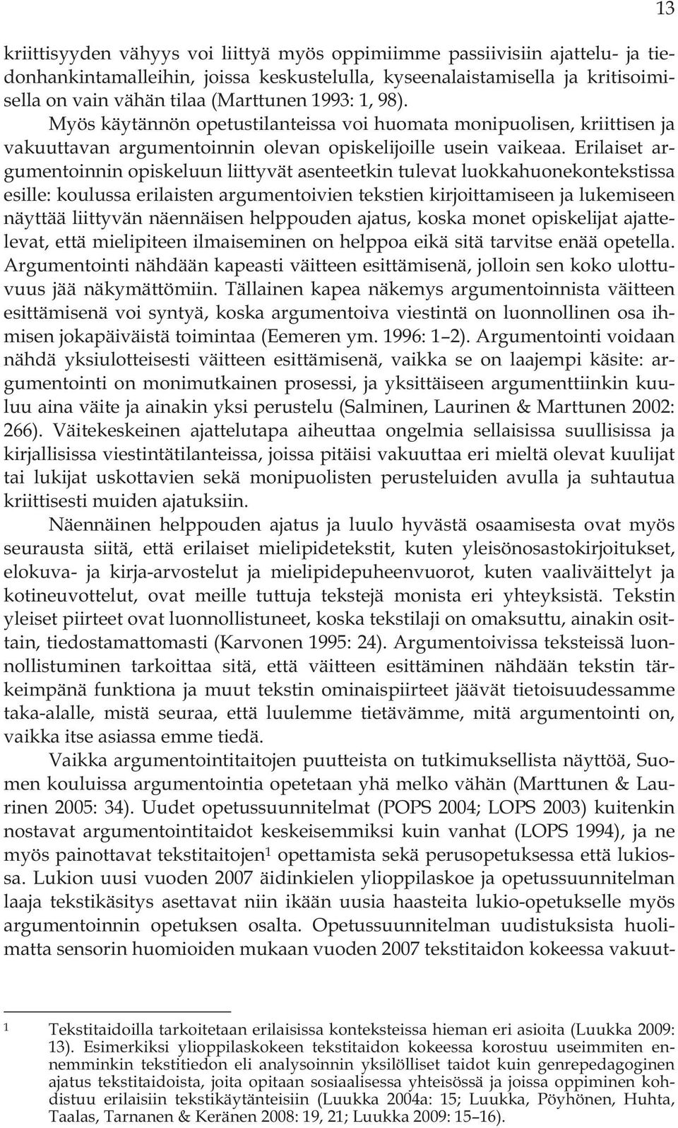 Erilaiset argumentoinnin opiskeluun liittyvät asenteetkin tulevat luokkahuonekontekstissa esille: koulussa erilaisten argumentoivien tekstien kirjoittamiseen ja lukemiseen näyttää liittyvän