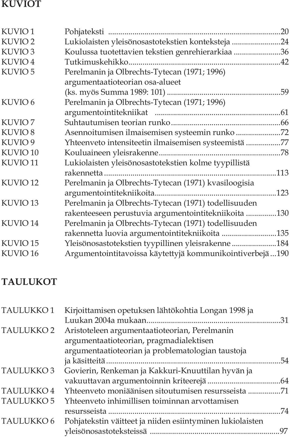 ..61 KUVIO 7 Suhtautumisen teorian runko...66 KUVIO 8 Asennoitumisen ilmaisemisen systeemin runko...72 KUVIO 9 Yhteenveto intensiteetin ilmaisemisen systeemistä...77 KUVIO 10 Kouluaineen yleisrakenne.