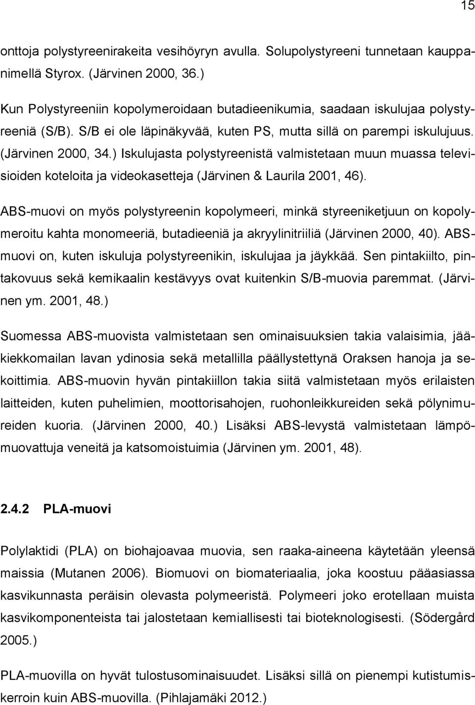 ) Iskulujasta polystyreenistä valmistetaan muun muassa televisioiden koteloita ja videokasetteja (Järvinen & Laurila 2001, 46).