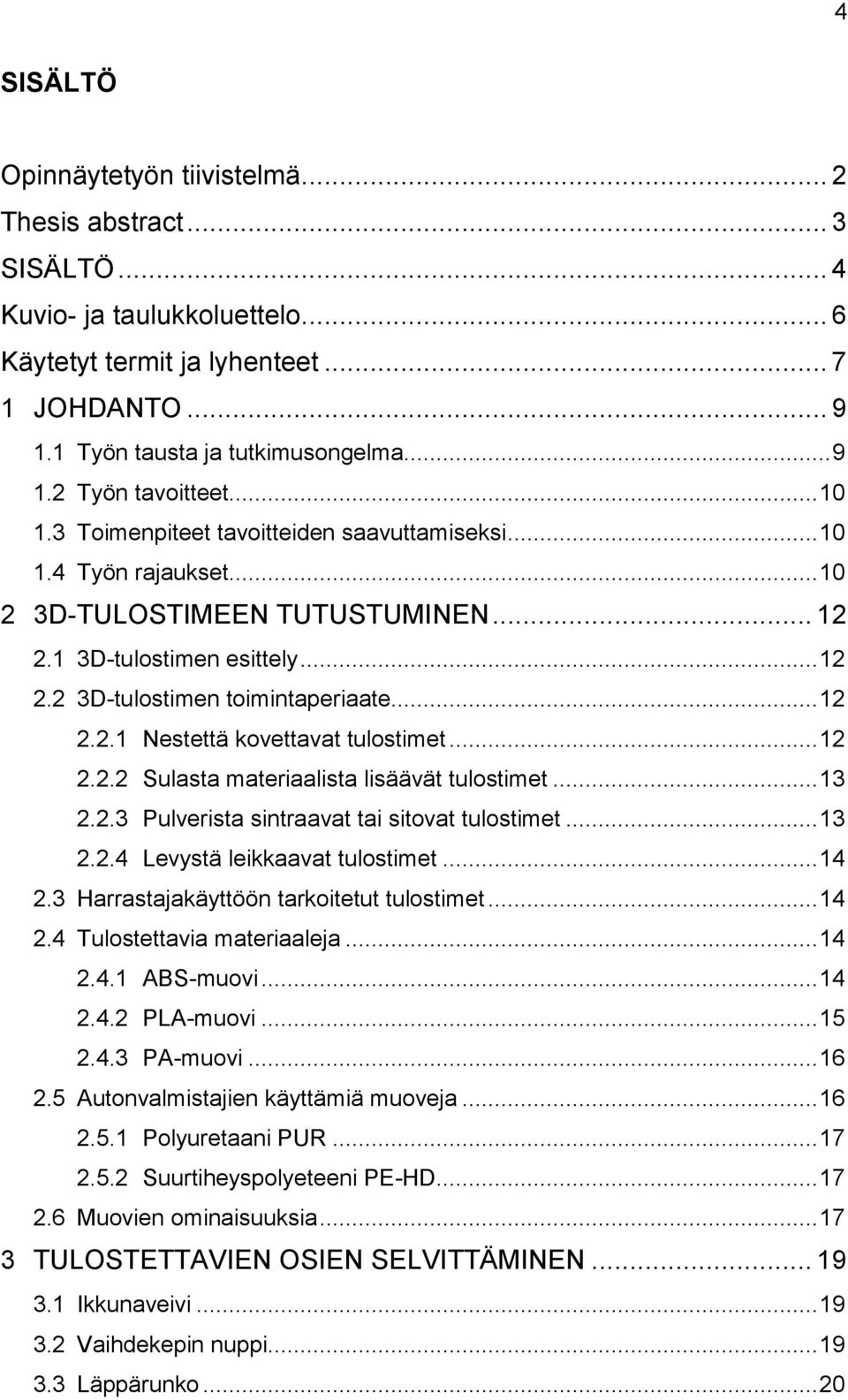 .. 12 2.2.2 Sulasta materiaalista lisäävät tulostimet... 13 2.2.3 Pulverista sintraavat tai sitovat tulostimet... 13 2.2.4 Levystä leikkaavat tulostimet... 14 2.