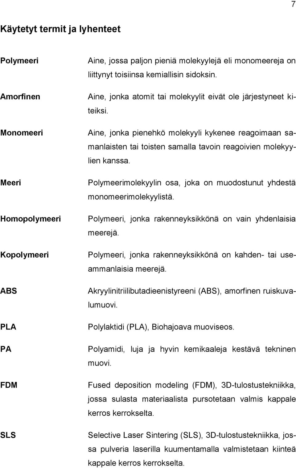 Aine, jonka pienehkö molekyyli kykenee reagoimaan samanlaisten tai toisten samalla tavoin reagoivien molekyylien kanssa. Polymeerimolekyylin osa, joka on muodostunut yhdestä monomeerimolekyylistä.