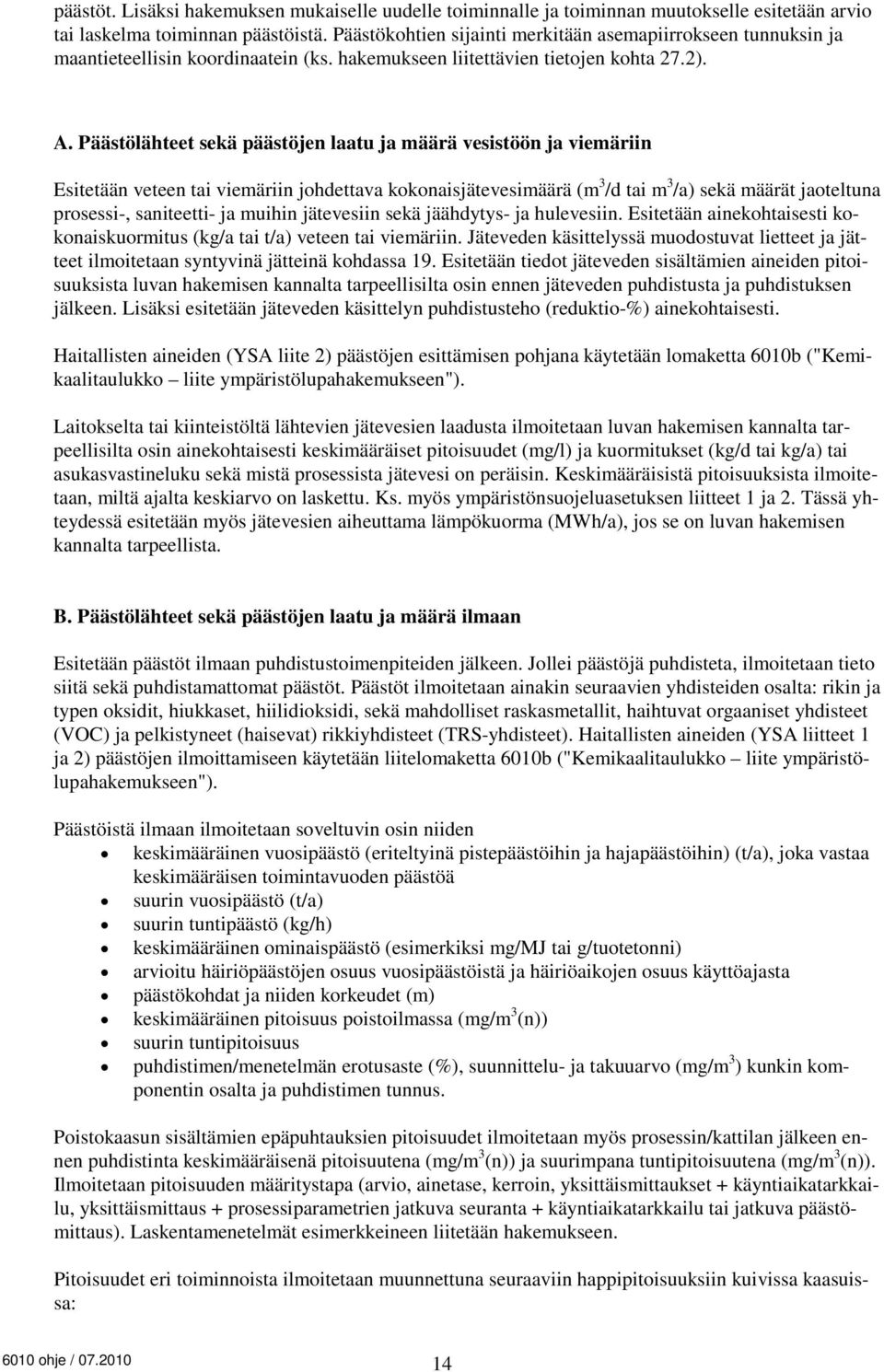 Päästölähteet sekä päästöjen laatu ja määrä vesistöön ja viemäriin Esitetään veteen tai viemäriin johdettava kokonaisjätevesimäärä (m 3 /d tai m 3 /a) sekä määrät jaoteltuna prosessi-, saniteetti- ja