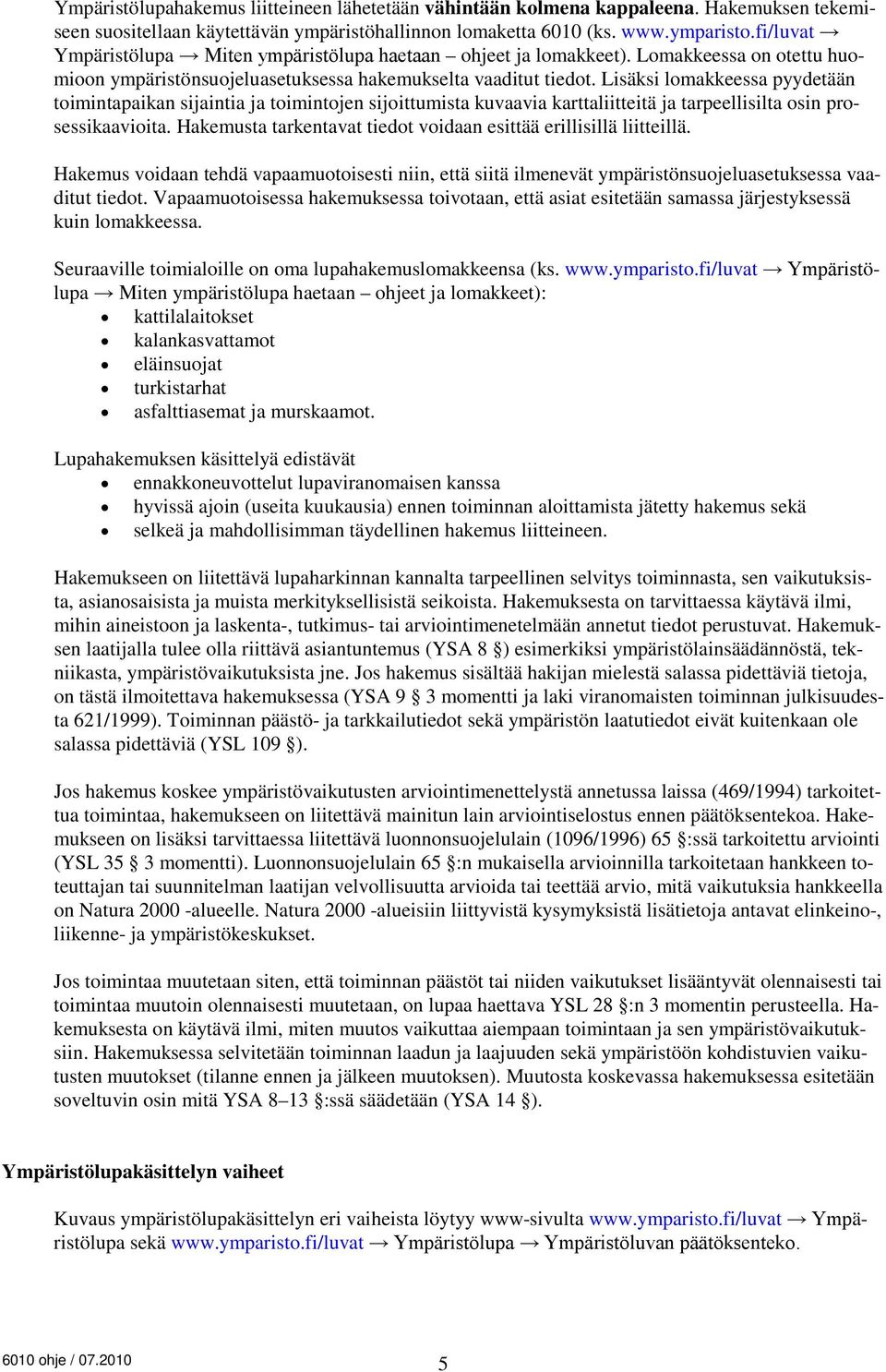 Lisäksi lomakkeessa pyydetään toimintapaikan sijaintia ja toimintojen sijoittumista kuvaavia karttaliitteitä ja tarpeellisilta osin prosessikaavioita.