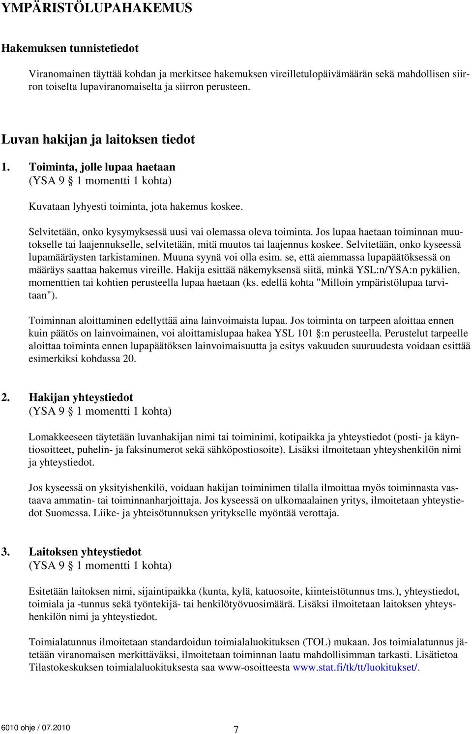 Selvitetään, onko kysymyksessä uusi vai olemassa oleva toiminta. Jos lupaa haetaan toiminnan muutokselle tai laajennukselle, selvitetään, mitä muutos tai laajennus koskee.