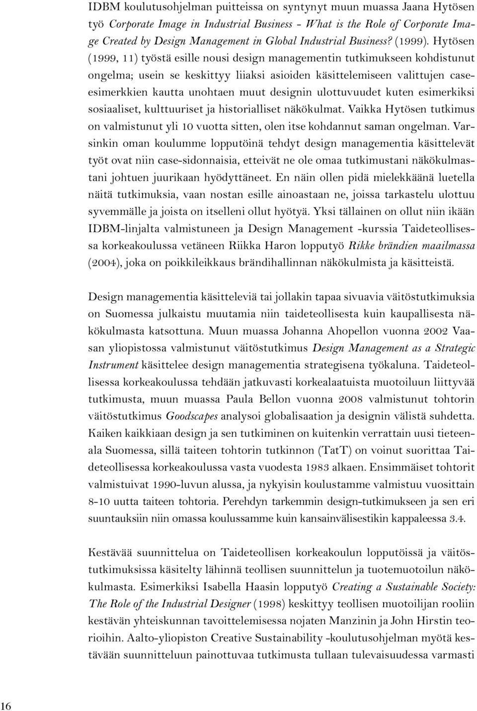 Hytösen (1999, 11) työstä esille nousi design managementin tutkimukseen kohdistunut ongelma; usein se keskittyy liiaksi asioiden käsittelemiseen valittujen caseesimerkkien kautta unohtaen muut